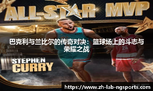巴克利与兰比尔的传奇对决：篮球场上的斗志与荣耀之战