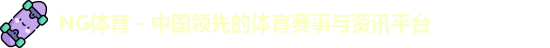 NG体育 - 中国领先的体育赛事与资讯平台